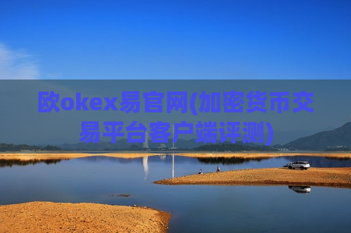 欧okex易官网(加密货币交易平台客户端评测)-第1张图片-币圈网