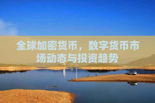 全球加密货币,数字货币市场动态与投资趋势-第1张图片-币圈网 全球加密货币,数字货币市场动态与投资趋势-第1张图片-币圈网