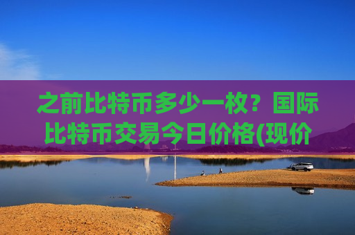 之前比特币多少一枚?国际比特币交易今日价格(现价732784.87元)-第1张图片-币圈网 之前比特币多少一枚?国际比特币交易今日价格(现价732784.87元)-第1张图片-币圈网