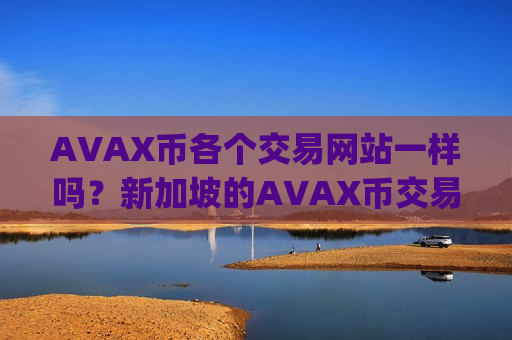 AVAX币各个交易网站一样吗?新加坡的AVAX币交易app下载-第1张图片-币圈网 AVAX币各个交易网站一样吗?新加坡的AVAX币交易app下载-第1张图片-币圈网