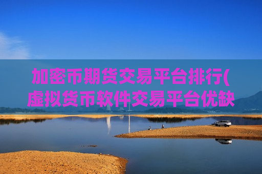 加密币期货交易平台排行(虚拟货币软件交易平台优缺点)-第1张图片-币圈网 加密币期货交易平台排行(虚拟货币软件交易平台优缺点)-第1张图片-币圈网
