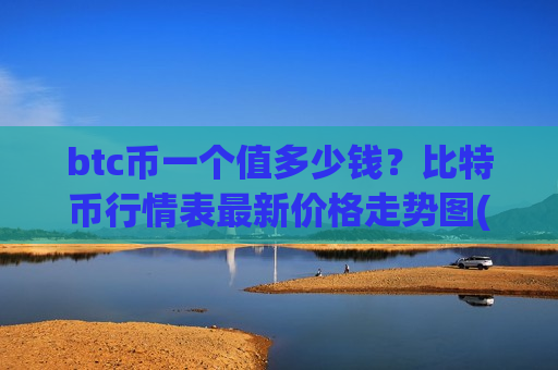 btc币一个值多少钱？比特币行情表最新价格走势图(现价728464.71元)