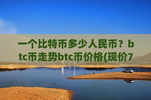 一个比特币多少人民币?btc币走势btc币价格(现价730565.68元)-第1张图片-币圈网 一个比特币多少人民币?btc币走势btc币价格(现价730565.68元)-第1张图片-币圈网