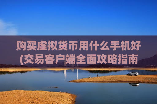 购买虚拟货币用什么手机好(交易客户端全面攻略指南)-第1张图片-币圈网 购买虚拟货币用什么手机好(交易客户端全面攻略指南)-第1张图片-币圈网