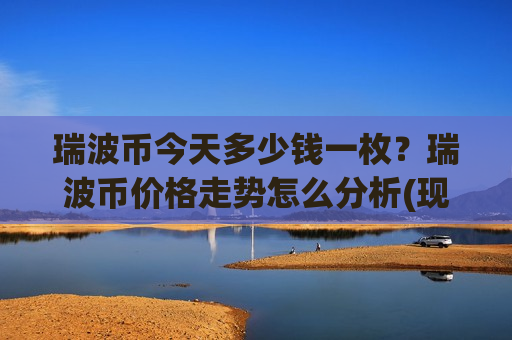 瑞波币今天多少钱一枚?瑞波币价格走势怎么分析(现价17.8292元)-第1张图片-币圈网 瑞波币今天多少钱一枚?瑞波币价格走势怎么分析(现价17.8292元)-第1张图片-币圈网