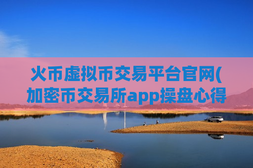 火币虚拟币交易平台官网(加密币交易所app操盘心得)-第1张图片-币圈网 火币虚拟币交易平台官网(加密币交易所app操盘心得)-第1张图片-币圈网