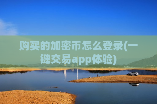 购买的加密币怎么登录(一键交易app体验)-第1张图片-币圈网 购买的加密币怎么登录(一键交易app体验)-第1张图片-币圈网