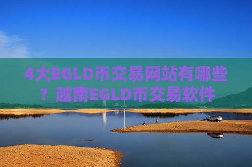 4大EGLD币交易网站有哪些?越南EGLD币交易软件-第1张图片-币圈网 4大EGLD币交易网站有哪些?越南EGLD币交易软件-第1张图片-币圈网