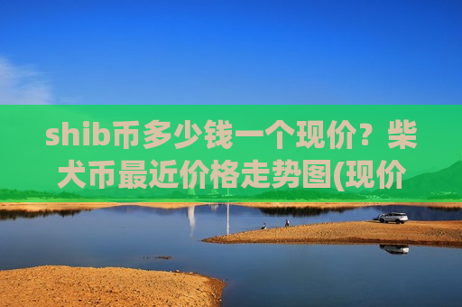 shib币多少钱一个现价?柴犬币最近价格走势图(现价0.0002153元)-第1张图片-币圈网 shib币多少钱一个现价?柴犬币最近价格走势图(现价0.0002153元)-第1张图片-币圈网