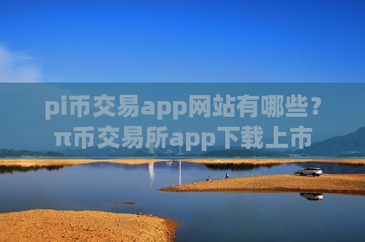 pi币交易app网站有哪些？π币交易所app下载上市-第1张图片-币圈网