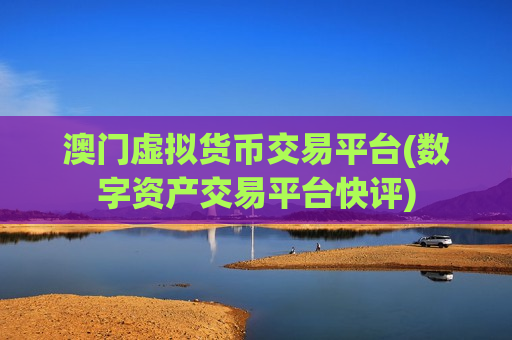 澳门虚拟货币交易平台(数字资产交易平台快评)-第1张图片-币圈网 澳门虚拟货币交易平台(数字资产交易平台快评)-第1张图片-币圈网
