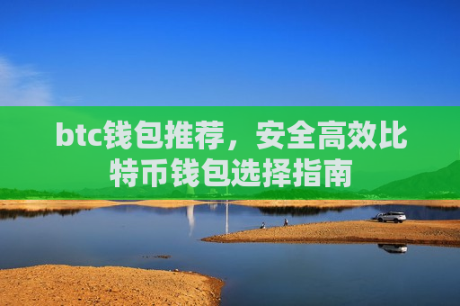 btc钱包推荐，安全高效比特币钱包选择指南-第1张图片-币圈网