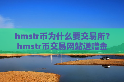 hmstr币为什么要交易所？hmstr币交易网站送赠金-第1张图片-币圈网