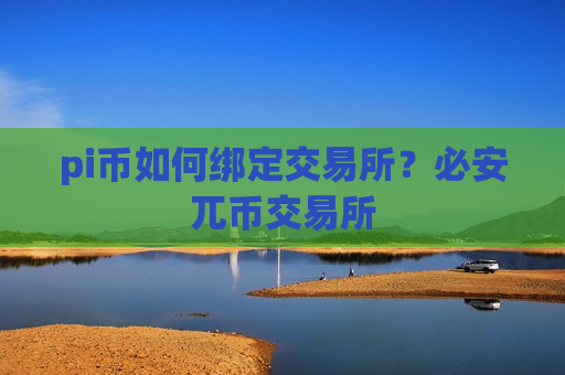 pi币如何绑定交易所?必安兀币交易所-第1张图片-币圈网 pi币如何绑定交易所?必安兀币交易所-第1张图片-币圈网