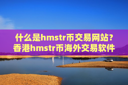 什么是hmstr币交易网站?香港hmstr币海外交易软件-第1张图片-币圈网 什么是hmstr币交易网站?香港hmstr币海外交易软件-第1张图片-币圈网