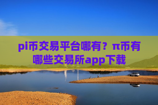 pi币交易平台哪有？π币有哪些交易所app下载-第1张图片-币圈网