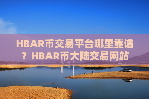 HBAR币交易平台哪里靠谱?HBAR币大陆交易网站-第1张图片-币圈网 HBAR币交易平台哪里靠谱?HBAR币大陆交易网站-第1张图片-币圈网