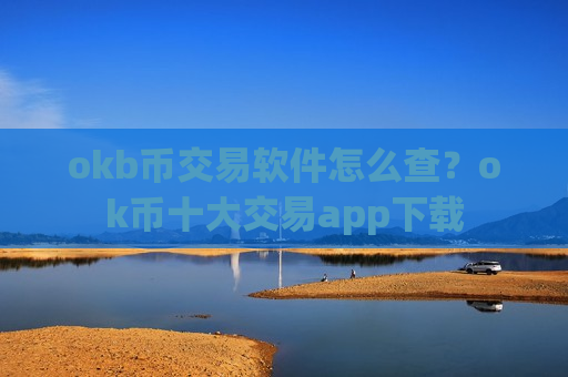 okb币交易软件怎么查？ok币十大交易app下载