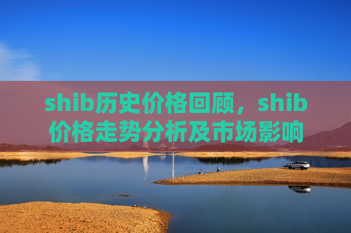 shib历史价格回顾,shib价格走势分析及市场影响-第1张图片-币圈网 shib历史价格回顾,shib价格走势分析及市场影响-第1张图片-币圈网
