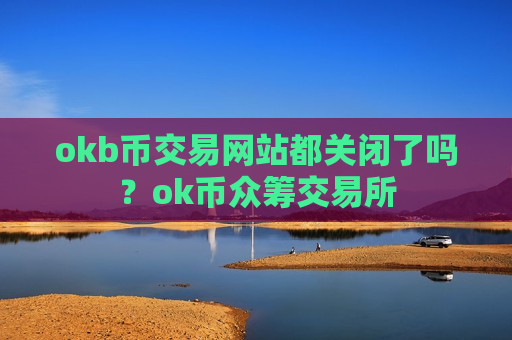 okb币交易网站都关闭了吗？ok币众筹交易所-第1张图片-币圈网