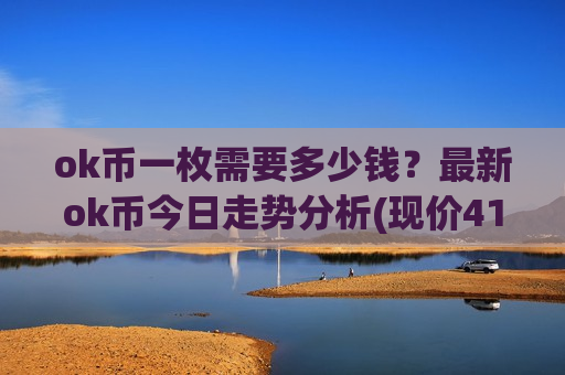 ok币一枚需要多少钱?最新ok币今日走势分析(现价413.376元)-第1张图片-币圈网 ok币一枚需要多少钱?最新ok币今日走势分析(现价413.376元)-第1张图片-币圈网