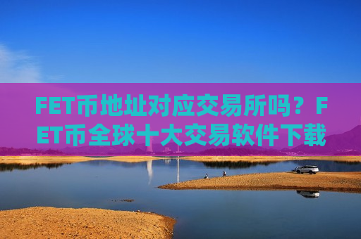 FET币地址对应交易所吗?FET币全球十大交易软件下载-第1张图片-币圈网 FET币地址对应交易所吗?FET币全球十大交易软件下载-第1张图片-币圈网