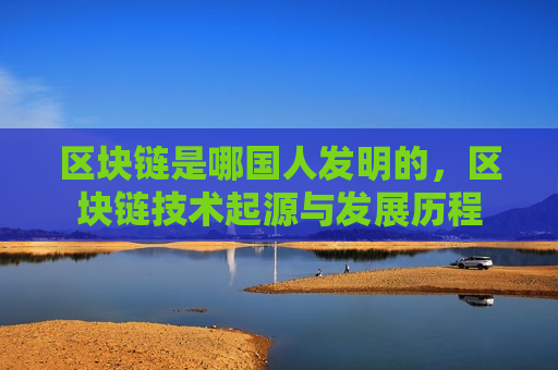 区块链是哪国人发明的，区块链技术起源与发展历程