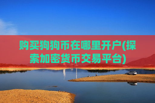 购买狗狗币在哪里开户(探索加密货币交易平台)-第1张图片-币圈网