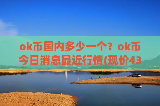 ok币国内多少一个？ok币今日消息最近行情(现价434.826元)