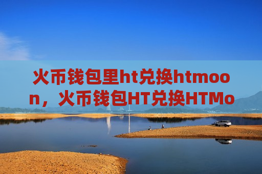 火币钱包里ht兑换htmoon,火币钱包HT兑换HTMoon操作流程-第1张图片-币圈网 火币钱包里ht兑换htmoon,火币钱包HT兑换HTMoon操作流程-第1张图片-币圈网