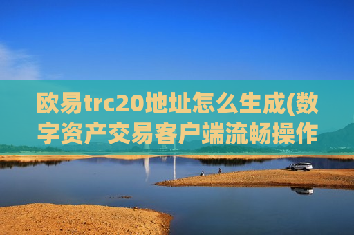 欧易trc20地址怎么生成(数字资产交易客户端流畅操作)-第1张图片-币圈网 欧易trc20地址怎么生成(数字资产交易客户端流畅操作)-第1张图片-币圈网