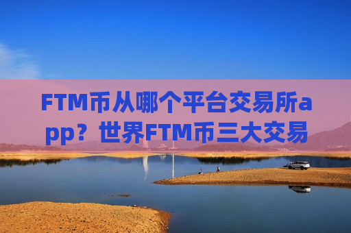 FTM币从哪个平台交易所app?世界FTM币三大交易app-第1张图片-币圈网 FTM币从哪个平台交易所app?世界FTM币三大交易app-第1张图片-币圈网