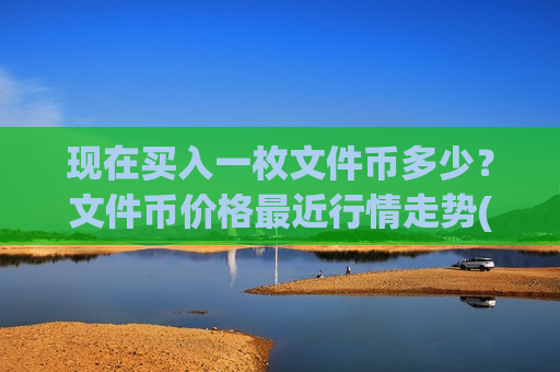 现在买入一枚文件币多少?文件币价格最近行情走势(现价50.6744元)-第1张图片-币圈网 现在买入一枚文件币多少?文件币价格最近行情走势(现价50.6744元)-第1张图片-币圈网