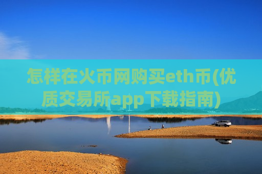 怎样在火币网购买eth币(优质交易所app下载指南)