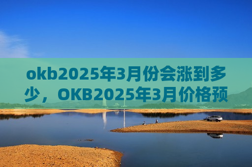 okb2025年3月份会涨到多少,OKB2025年3月价格预测分析-第1张图片-币圈网 okb2025年3月份会涨到多少,OKB2025年3月价格预测分析-第1张图片-币圈网