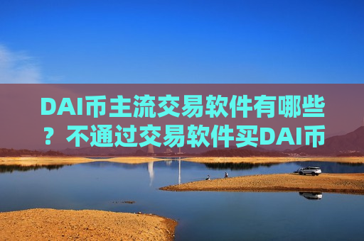 DAI币主流交易软件有哪些？不通过交易软件买DAI币-第1张图片-币圈网