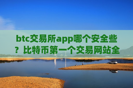 btc交易所app哪个安全些?比特币第一个交易网站全称-第1张图片-币圈网 btc交易所app哪个安全些?比特币第一个交易网站全称-第1张图片-币圈网
