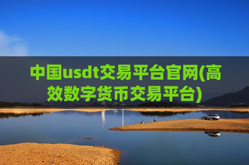中国usdt交易平台官网(高效数字货币交易平台)-第1张图片-币圈网 中国usdt交易平台官网(高效数字货币交易平台)-第1张图片-币圈网