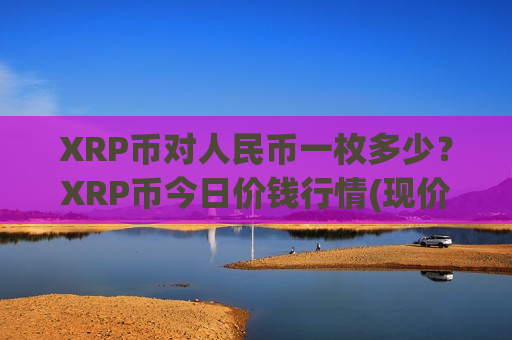 XRP币对人民币一枚多少？XRP币今日价钱行情(现价17.7178元)-第1张图片-币圈网