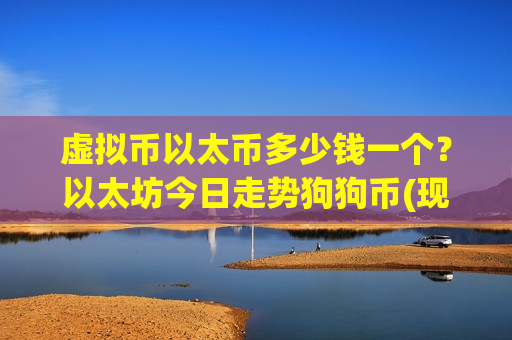 虚拟币以太币多少钱一个?以太坊今日走势狗狗币(现价28537.94元)-第1张图片-币圈网 虚拟币以太币多少钱一个?以太坊今日走势狗狗币(现价28537.94元)-第1张图片-币圈网
