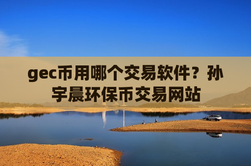 gec币用哪个交易软件?孙宇晨环保币交易网站-第1张图片-币圈网 gec币用哪个交易软件?孙宇晨环保币交易网站-第1张图片-币圈网