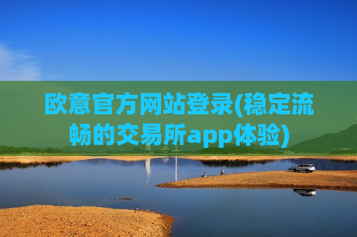 欧意官方网站登录(稳定流畅的交易所app体验)-第1张图片-币圈网 欧意官方网站登录(稳定流畅的交易所app体验)-第1张图片-币圈网