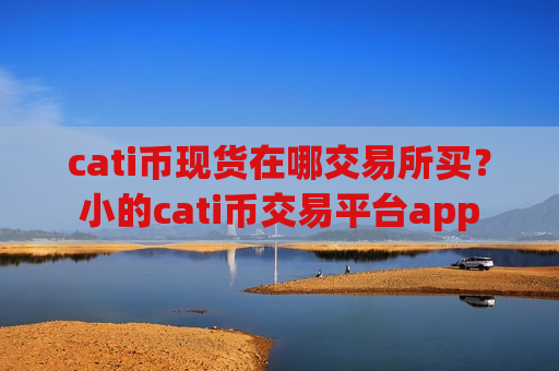 cati币现货在哪交易所买?小的cati币交易平台app-第1张图片-币圈网 cati币现货在哪交易所买?小的cati币交易平台app-第1张图片-币圈网