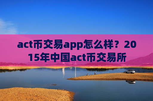 act币交易app怎么样?2015年中国act币交易所-第1张图片-币圈网 act币交易app怎么样?2015年中国act币交易所-第1张图片-币圈网
