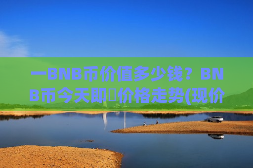 一BNB币价值多少钱?BNB币今天即時价格走势(现价5231.83元)-第1张图片-币圈网 一BNB币价值多少钱?BNB币今天即時价格走势(现价5231.83元)-第1张图片-币圈网