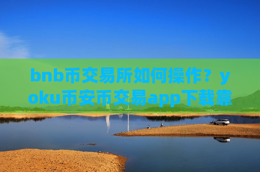 bnb币交易所如何操作？yoku币安币交易app下载靠谱吗-第1张图片-币圈网