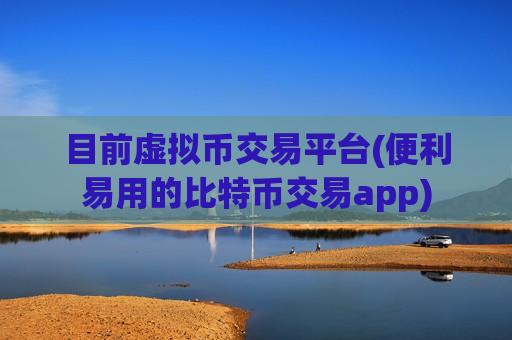 目前虚拟币交易平台(便利易用的比特币交易app)-第1张图片-币圈网 目前虚拟币交易平台(便利易用的比特币交易app)-第1张图片-币圈网