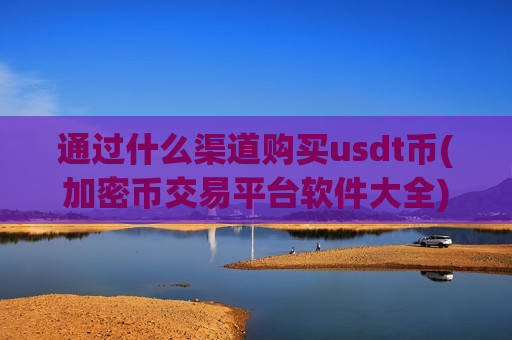 通过什么渠道购买usdt币(加密币交易平台软件大全)-第1张图片-币圈网 通过什么渠道购买usdt币(加密币交易平台软件大全)-第1张图片-币圈网