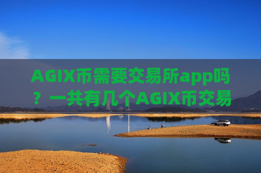 AGIX币需要交易所app吗?一共有几个AGIX币交易app-第1张图片-币圈网 AGIX币需要交易所app吗?一共有几个AGIX币交易app-第1张图片-币圈网
