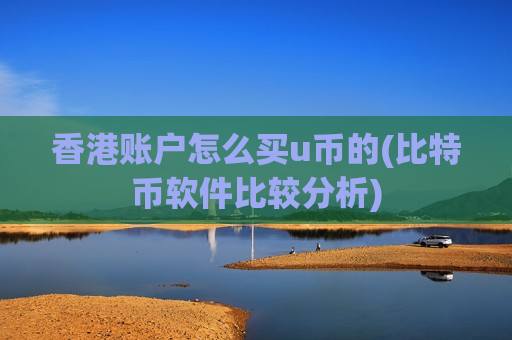 香港账户怎么买u币的(比特币软件比较分析)-第1张图片-币圈网 香港账户怎么买u币的(比特币软件比较分析)-第1张图片-币圈网